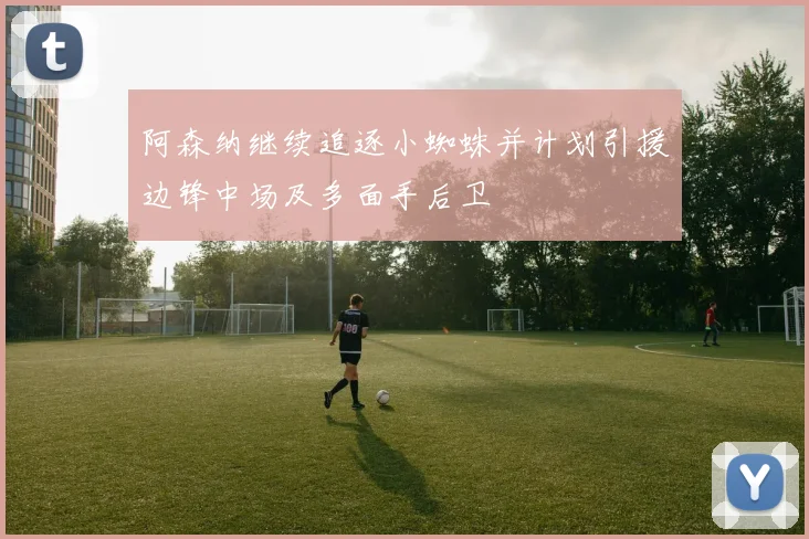 阿森纳继续追逐小蜘蛛并计划引援边锋中场及多面手后卫