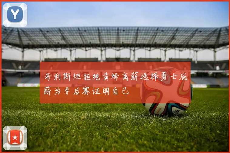 考利斯坦拒绝黄蜂高薪选择勇士底薪为季后赛证明自己