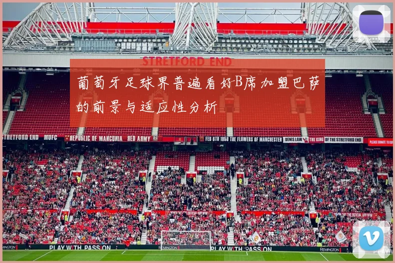 葡萄牙足球界普遍看好B席加盟巴萨的前景与适应性分析