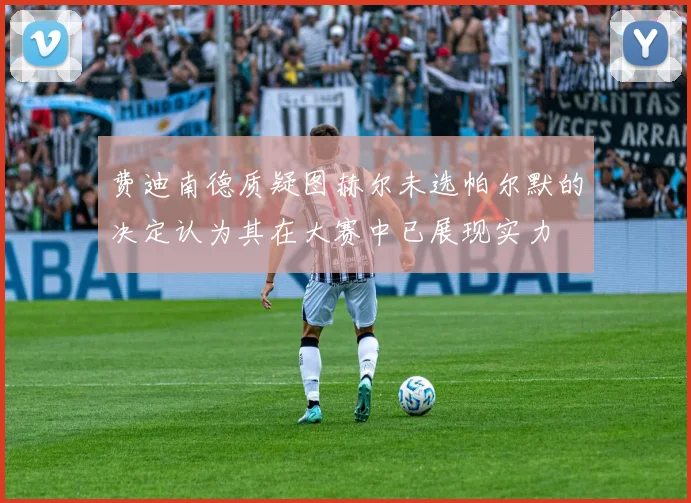 费迪南德质疑图赫尔未选帕尔默的决定认为其在大赛中已展现实力
