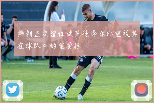 热刺坚定留住波罗德泽尔比重视其在球队中的重要性