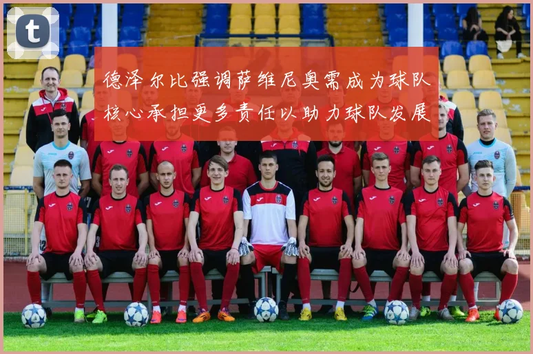 德泽尔比强调萨维尼奥需成为球队核心承担更多责任以助力球队发展