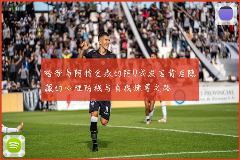 哈登与阿特金森的阿Q式发言背后隐藏的心理防线与自我挽尊之路
