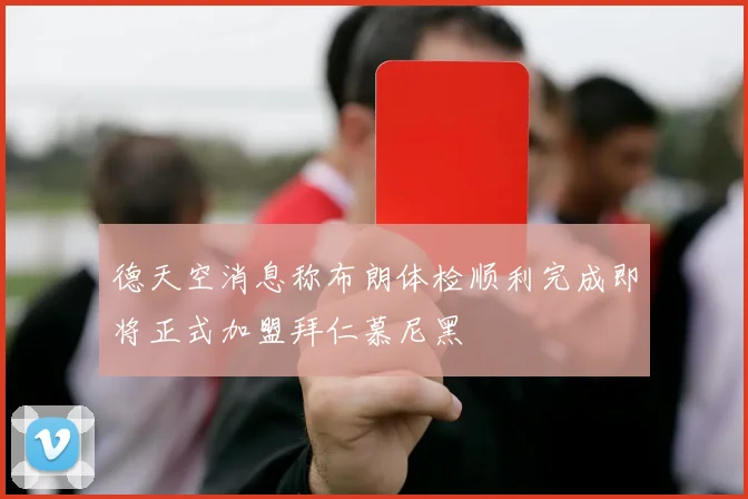 德天空消息称布朗体检顺利完成即将正式加盟拜仁慕尼黑