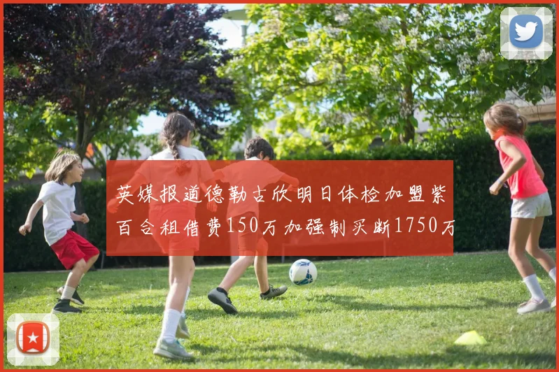 英媒报道德勒古欣明日体检加盟紫百合租借费150万加强制买断1750万