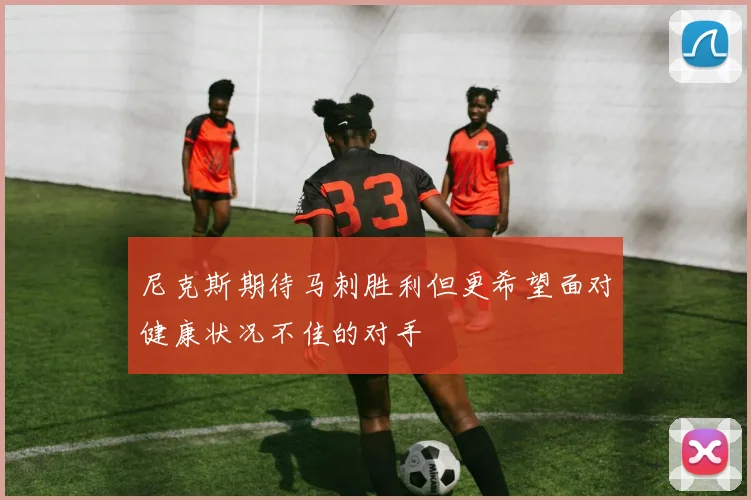 尼克斯期待马刺胜利但更希望面对健康状况不佳的对手